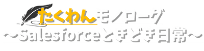 たくわんモノローグ 〜Salesforceときどき日常～
